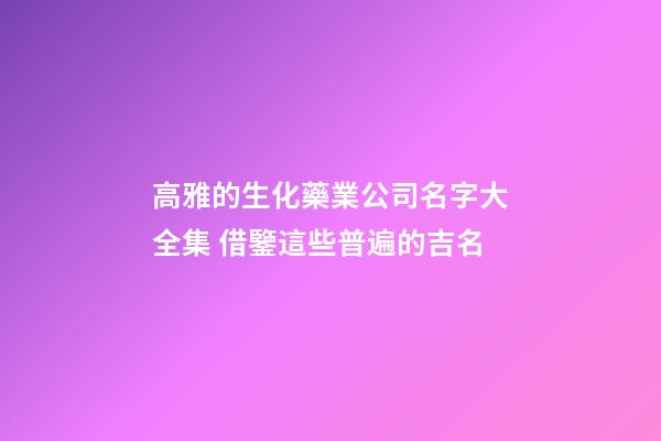 高雅的生化藥業公司名字大全集 借鑒這些普遍的吉名-第1張-公司起名-玄機派